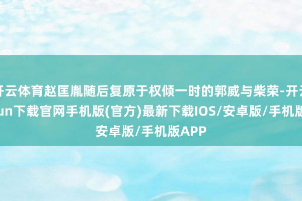 开云体育赵匡胤随后复原于权倾一时的郭威与柴荣-开云kaiyun下载官网手机版(官方)最新下载IOS/安卓版/手机版APP
