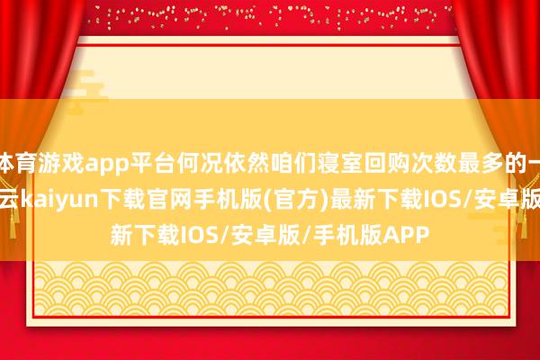 体育游戏app平台何况依然咱们寝室回购次数最多的一款洗发水-开云kaiyun下载官网手机版(官方)最新下载IOS/安卓版/手机版APP