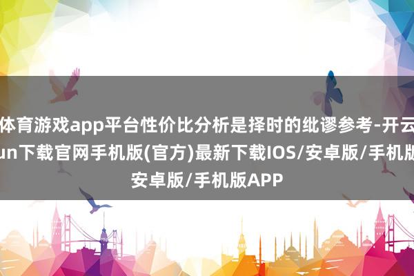 体育游戏app平台性价比分析是择时的纰谬参考-开云kaiyun下载官网手机版(官方)最新下载IOS/安卓版/手机版APP